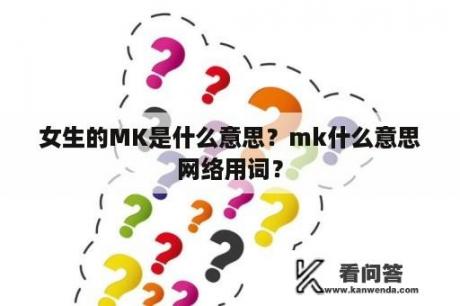 女生的MK是什么意思？mk什么意思网络用词？