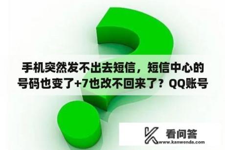 手机突然发不出去短信，短信中心的号码也变了+7也改不回来了？QQ账号被冻结了是什么意思？是被盗了吗？