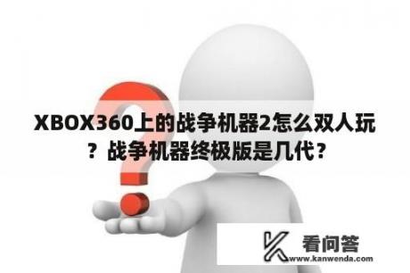 XBOX360上的战争机器2怎么双人玩？战争机器终极版是几代？