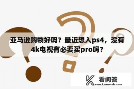 亚马逊购物好吗？最近想入ps4，没有4k电视有必要买pro吗？