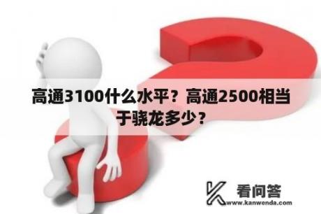 高通3100什么水平？高通2500相当于骁龙多少？