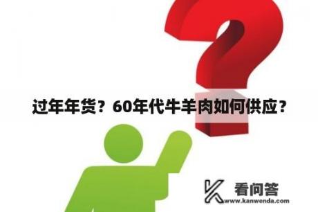 过年年货？60年代牛羊肉如何供应？