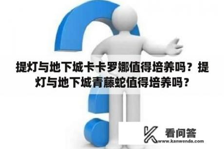 提灯与地下城卡卡罗娜值得培养吗？提灯与地下城青藤蛇值得培养吗？