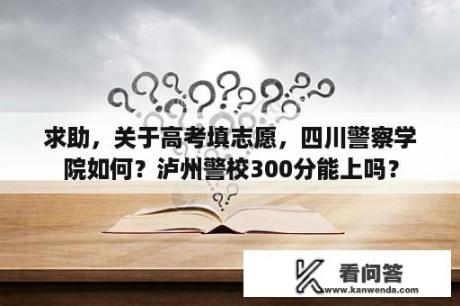 求助，关于高考填志愿，四川警察学院如何？泸州警校300分能上吗？