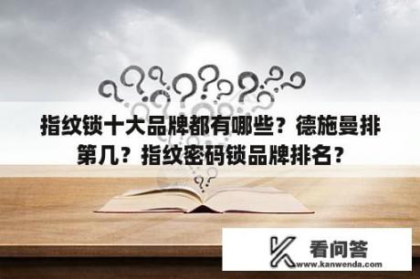 指纹锁十大品牌都有哪些？德施曼排第几？指纹密码锁品牌排名？