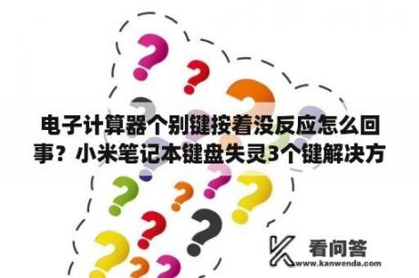 电子计算器个别键按着没反应怎么回事？小米笔记本键盘失灵3个键解决方法？