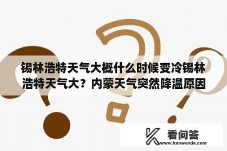 锡林浩特天气大概什么时候变冷锡林浩特天气大？内蒙天气突然降温原因？