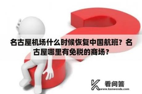 名古屋机场什么时候恢复中国航班？名古屋哪里有免税的商场？