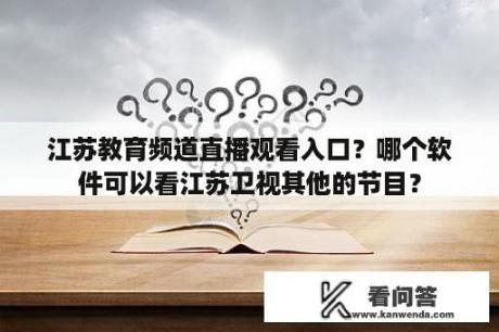 江苏教育频道直播观看入口？哪个软件可以看江苏卫视其他的节目？