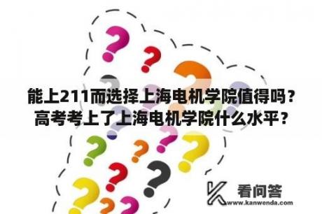 能上211而选择上海电机学院值得吗？高考考上了上海电机学院什么水平？