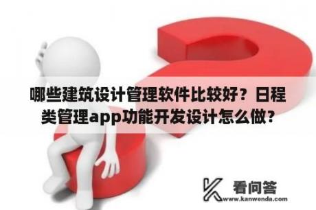 哪些建筑设计管理软件比较好？日程类管理app功能开发设计怎么做？