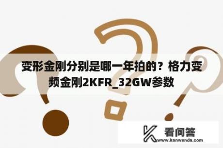 变形金刚分别是哪一年拍的？格力变频金刚2KFR_32GW参数