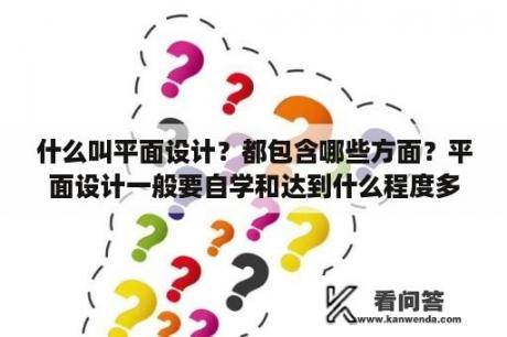 什么叫平面设计？都包含哪些方面？平面设计一般要自学和达到什么程度多久才能找工作？