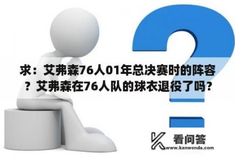 求：艾弗森76人01年总决赛时的阵容？艾弗森在76人队的球衣退役了吗？