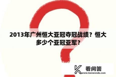 2013年广州恒大亚冠夺冠战绩？恒大多少个亚冠亚军？