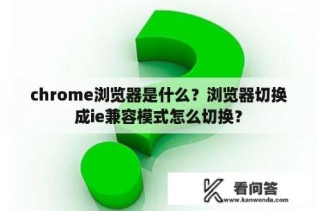 chrome浏览器是什么？浏览器切换成ie兼容模式怎么切换？