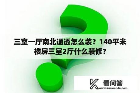 三室一厅南北通透怎么装？140平米楼房三室2厅什么装修？