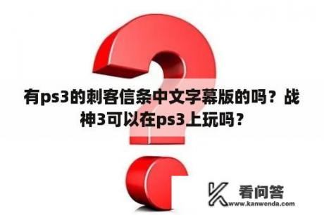 有ps3的刺客信条中文字幕版的吗？战神3可以在ps3上玩吗？