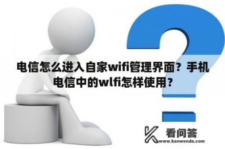 电信怎么进入自家wifi管理界面？手机电信中的wlfi怎样使用？