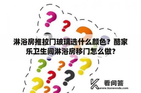 淋浴房推拉门玻璃选什么颜色？酷家乐卫生间淋浴房移门怎么做？