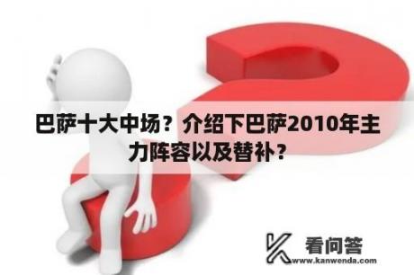 巴萨十大中场？介绍下巴萨2010年主力阵容以及替补？