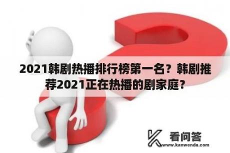 2021韩剧热播排行榜第一名？韩剧推荐2021正在热播的剧家庭？