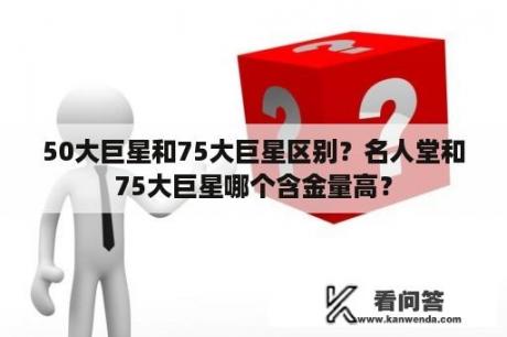 50大巨星和75大巨星区别？名人堂和75大巨星哪个含金量高？