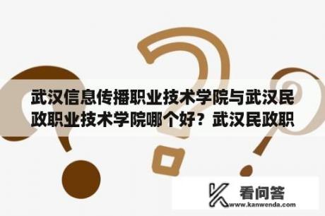 武汉信息传播职业技术学院与武汉民政职业技术学院哪个好？武汉民政职业学院占地面积？