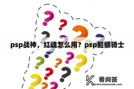 psp战神，红魂怎么用？psp骷髅骑士