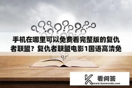 手机在哪里可以免费看完整版的复仇者联盟？复仇者联盟电影1国语高清免费版