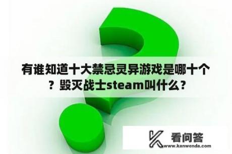 有谁知道十大禁忌灵异游戏是哪十个？毁灭战士steam叫什么？