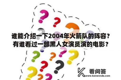 谁能介绍一下2004年火箭队的阵容？有谁看过一部黑人女演员演的电影？