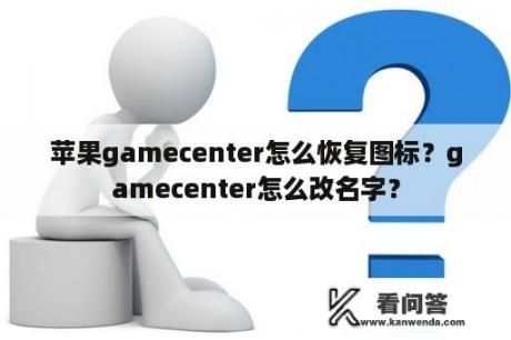 苹果gamecenter怎么恢复图标？gamecenter怎么改名字？
