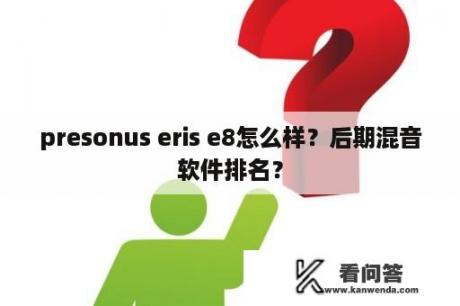 presonus eris e8怎么样？后期混音软件排名？