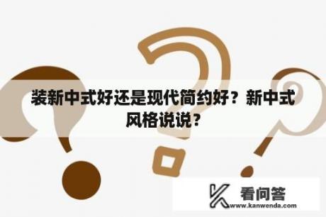 装新中式好还是现代简约好？新中式风格说说？