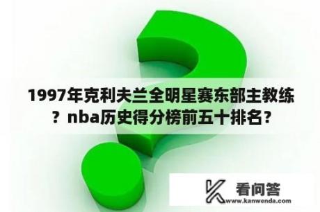 1997年克利夫兰全明星赛东部主教练？nba历史得分榜前五十排名？