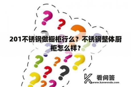 201不锈钢做橱柜行么？不锈钢整体厨柜怎么样？