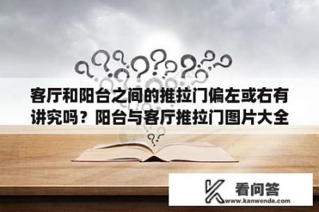 客厅和阳台之间的推拉门偏左或右有讲究吗？阳台与客厅推拉门图片大全