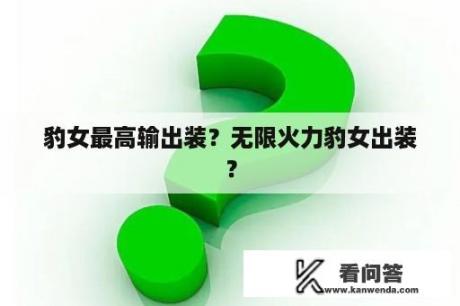 豹女最高输出装？无限火力豹女出装？