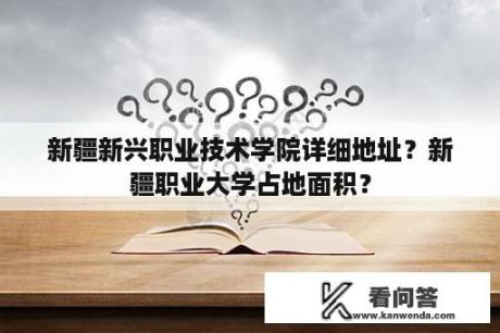 新疆新兴职业技术学院详细地址？新疆职业大学占地面积？