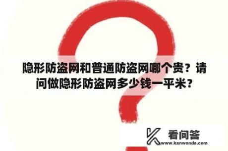 隐形防盗网和普通防盗网哪个贵？请问做隐形防盗网多少钱一平米？