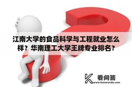 江南大学的食品科学与工程就业怎么样？华南理工大学王牌专业排名？