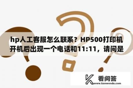 hp人工客服怎么联系？HP500打印机开机后出现一个电话和11:11，请问是什么问题？