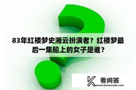 83年红楼梦史湘云扮演者？红楼梦最后一集船上的女子是谁？