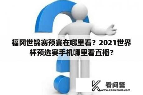 福冈世锦赛预赛在哪里看？2021世界杯预选赛手机哪里看直播？