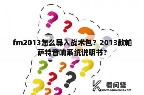 fm2013怎么导入战术包？2013款帕萨特音响系统说明书？