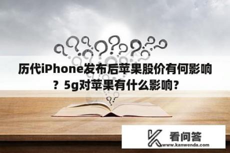 历代iPhone发布后苹果股价有何影响？5g对苹果有什么影响？