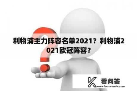 利物浦主力阵容名单2021？利物浦2021欧冠阵容？