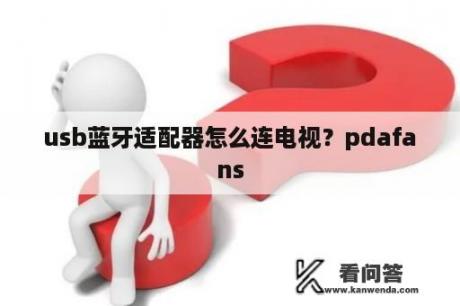 usb蓝牙适配器怎么连电视？pdafans