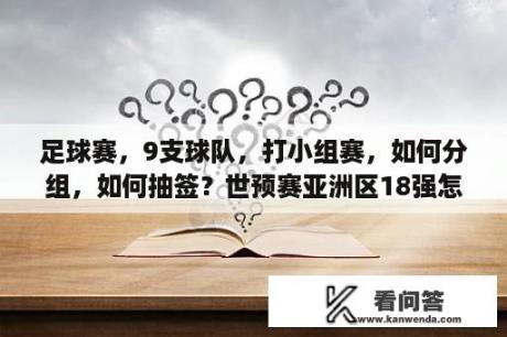 足球赛，9支球队，打小组赛，如何分组，如何抽签？世预赛亚洲区18强怎么分组？